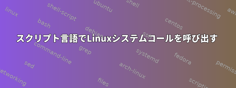 スクリプト言語でLinuxシステムコールを呼び出す