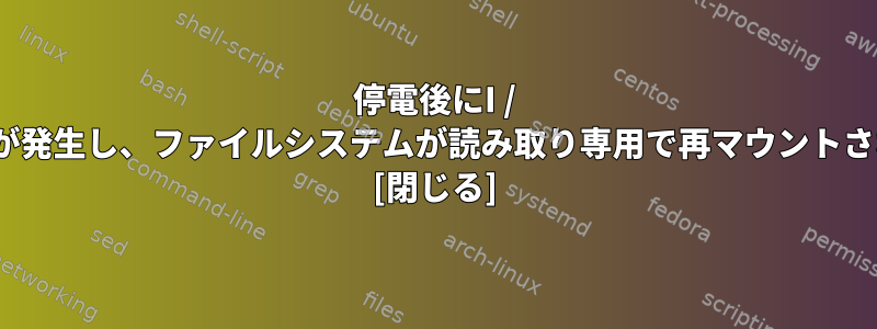 停電後にI / Oエラーが発生し、ファイルシステムが読み取り専用で再マウントされます。 [閉じる]