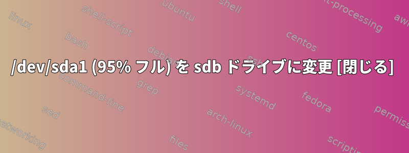 /dev/sda1 (95% フル) を sdb ドライブに変更 [閉じる]