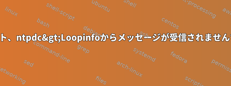 タイムアウト、ntpdc&gt;Loopinfoからメッセージが受信されませんでしたか？