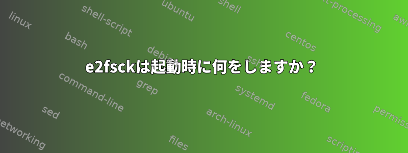 e2fsckは起動時に何をしますか？