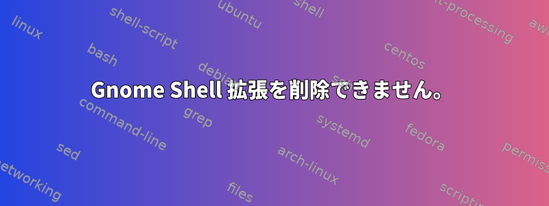 Gnome Shell 拡張を削除できません。