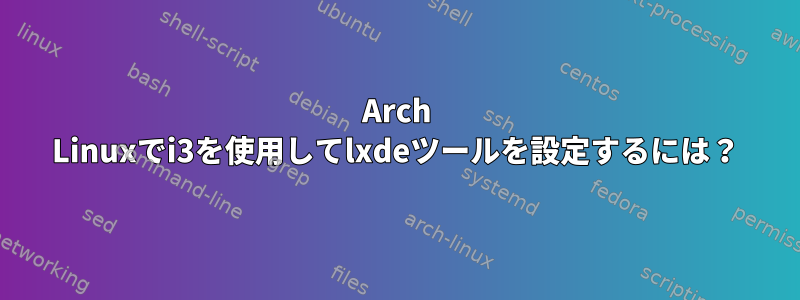 Arch Linuxでi3を使用してlxdeツールを設定するには？