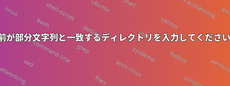 名前が部分文字列と一致するディレクトリを入力してください。