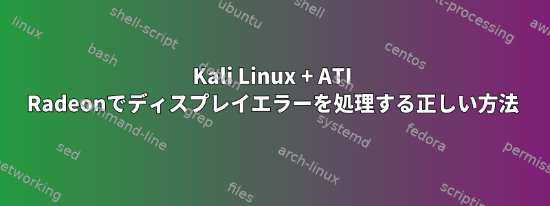 Kali Linux + ATI Radeonでディスプレイエラーを処理する正しい方法