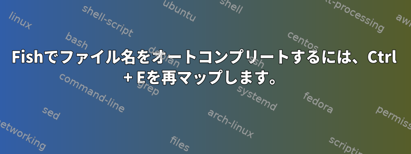 Fishでファイル名をオートコンプリートするには、Ctrl + Eを再マップします。