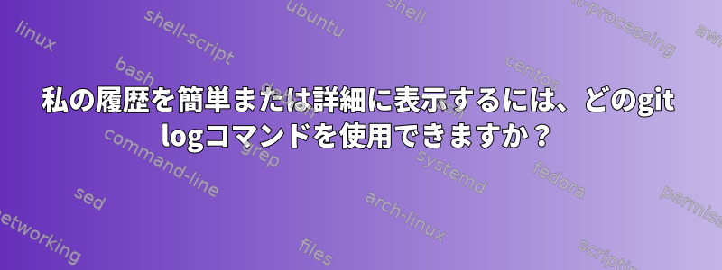 私の履歴を簡単または詳細に表示するには、どのgit logコマンドを使用できますか？