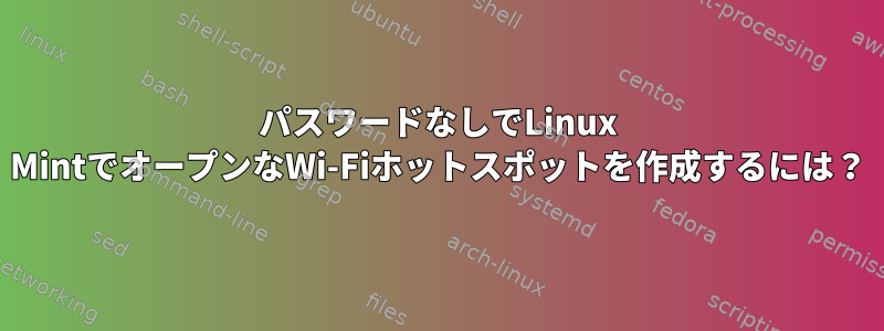 パスワードなしでLinux MintでオープンなWi-Fiホットスポットを作成するには？