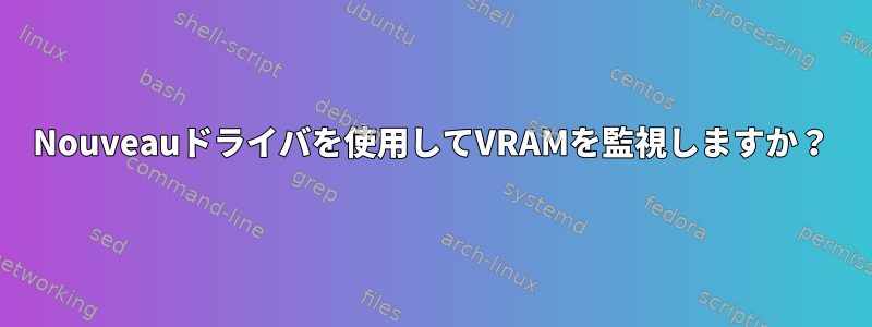 Nouveauドライバを使用してVRAMを監視しますか？