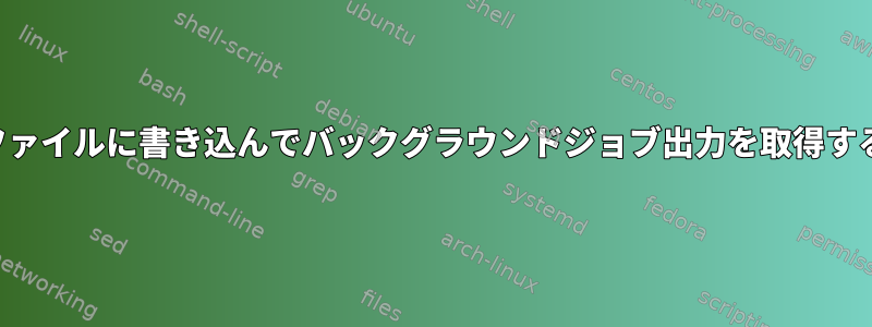 ファイルに書き込んでバックグラウンドジョブ出力を取得する