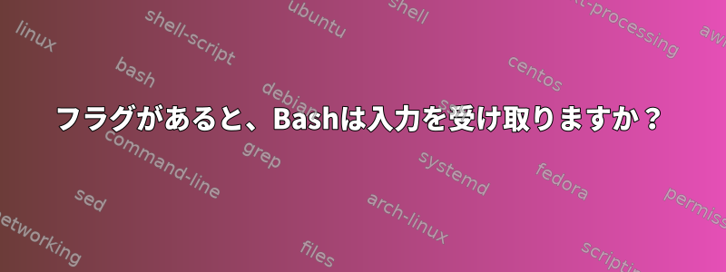 フラグがあると、Bashは入力を受け取りますか？