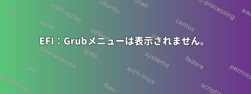 EFI：Grubメニューは表示されません。