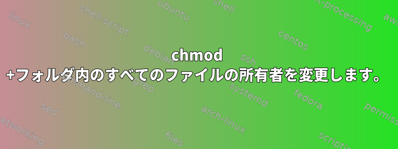 chmod +フォルダ内のすべてのファイルの所有者を変更します。