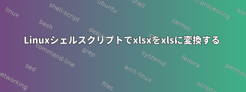 Linuxシェルスクリプトでxlsxをxlsに変換する