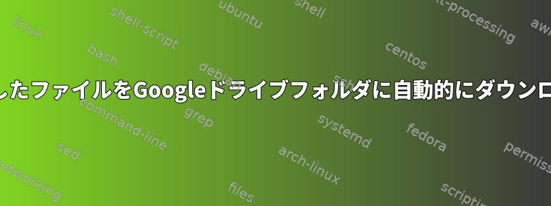 最近アップロードしたファイルをGoogleドライブフォルダに自動的にダウンロードする方法は？