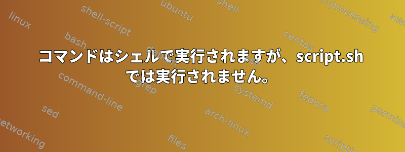 コマンドはシェルで実行されますが、script.sh では実行されません。