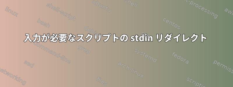 入力が必要なスクリプトの stdin リダイレクト