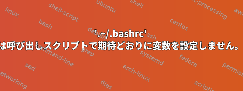 '.~/.bashrc' は呼び出しスクリプトで期待どおりに変数を設定しません。