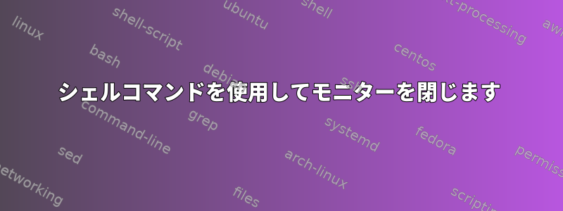 シェルコマンドを使用してモニターを閉じます