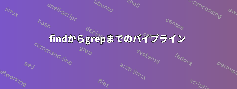 findからgrepまでのパイプライン