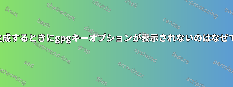 キーを生成するときにgpgキーオプションが表示されないのはなぜですか？