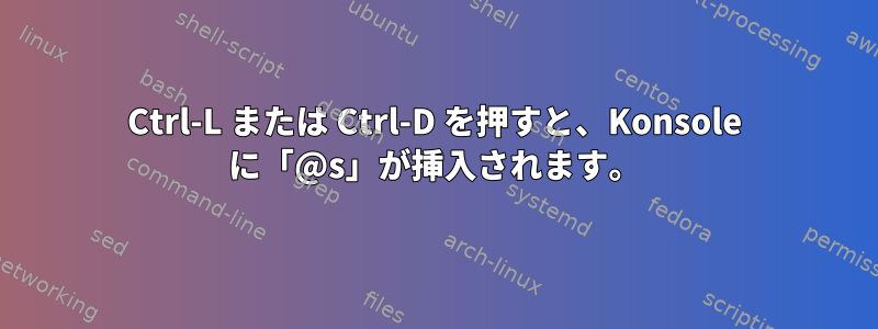 Ctrl-L または Ctrl-D を押すと、Konsole に「@s」が挿入されます。