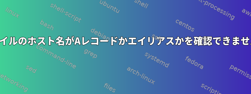 ファイルのホスト名がAレコードかエイリアスかを確認できません。