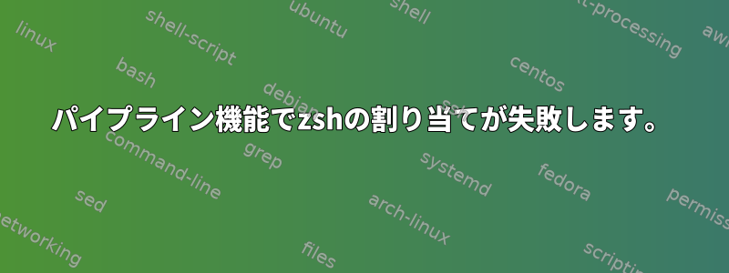 パイプライン機能でzshの割り当てが失敗します。