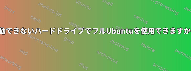 起動できないハードドライブでフルUbuntuを使用できますか？