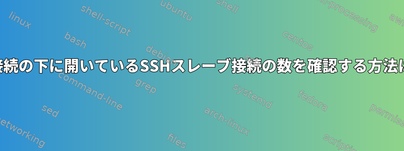 マスターSSH接続の下に開いているSSHスレーブ接続の数を確認する方法はありますか？