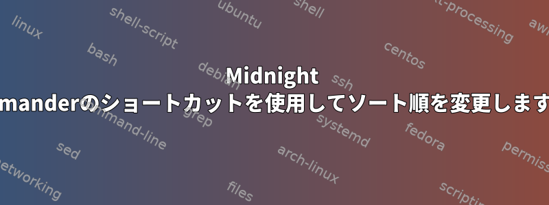 Midnight Commanderのショートカットを使用してソート順を変更しますか？