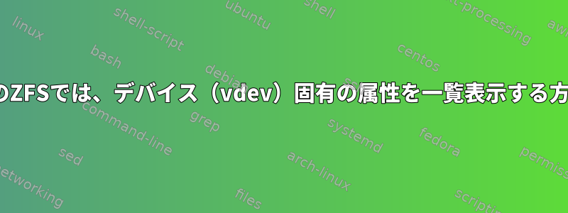 LinuxのZFSでは、デバイス（vdev）固有の属性を一覧表示する方法は？