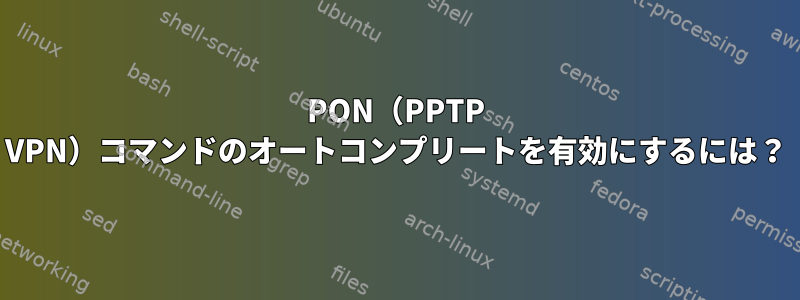 PON（PPTP VPN）コマンドのオートコンプリートを有効にするには？