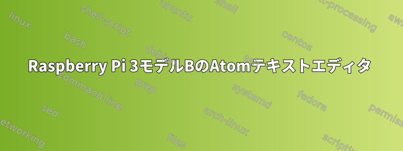 Raspberry Pi 3モデルBのAtomテキストエディタ