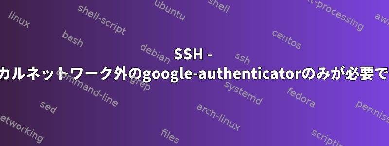 SSH - ローカルネットワーク外のgoogle-authenticatorのみが必要です。