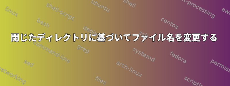 閉じたディレクトリに基づいてファイル名を変更する