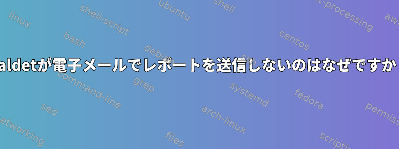 Maldetが電子メールでレポートを送信しないのはなぜですか？