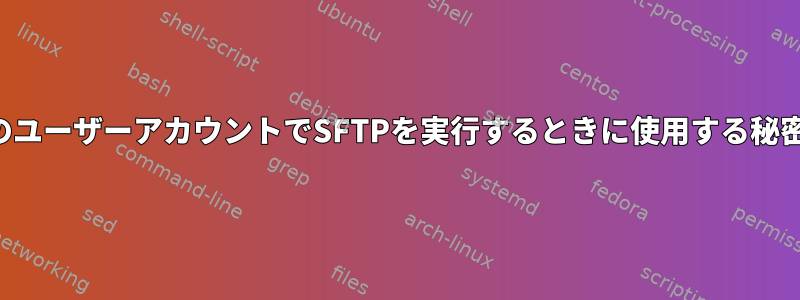 別のユーザーアカウントでSFTPを実行するときに使用する秘密鍵