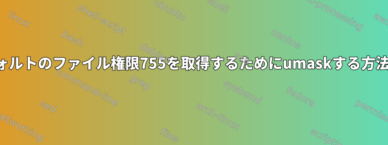 デフォルトのファイル権限755を取得するためにumaskする方法は？