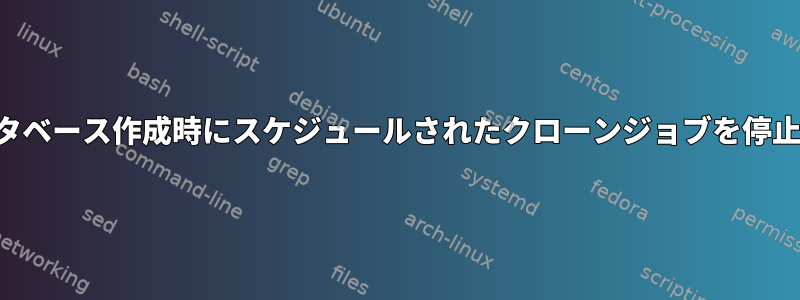 データベース作成時にスケジュールされたクローンジョブを停止する