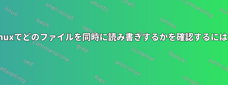 Linuxでどのファイルを同時に読み書きするかを確認するには？