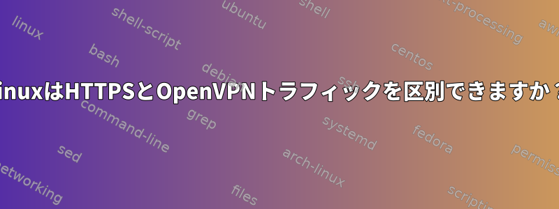 LinuxはHTTPSとOpenVPNトラフィックを区別できますか？