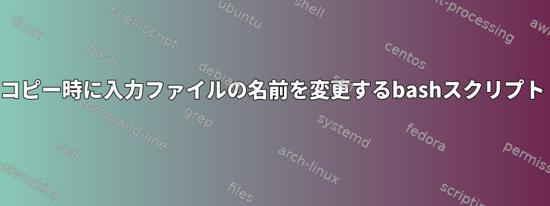 コピー時に入力ファイルの名前を変更するbashスクリプト