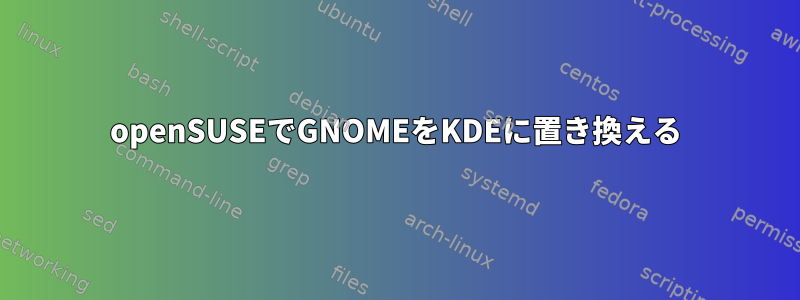 openSUSEでGNOMEをKDEに置き換える