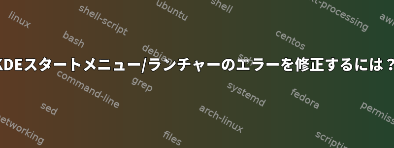 KDEスタートメニュー/ランチャーのエラーを修正するには？