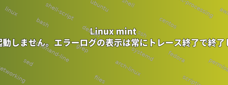 Linux mint 18.1は起動しません。エラーログの表示は常にトレース終了で終了します。