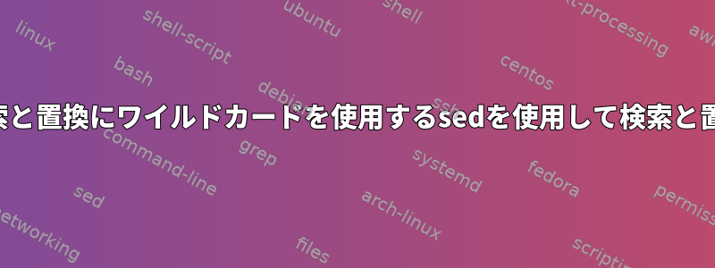 検索と置換にワイルドカードを使用するsedを使用して検索と置換