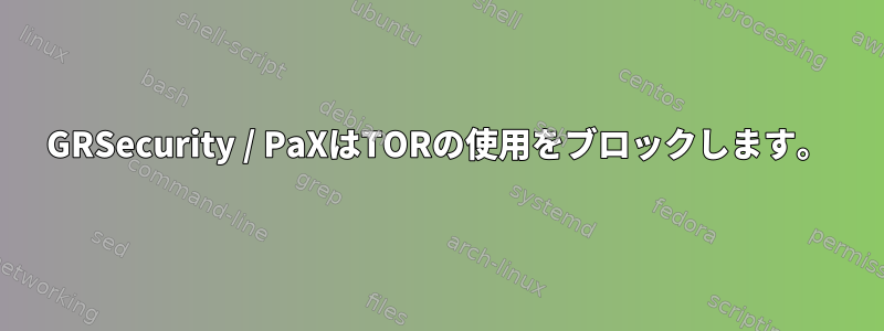 GRSecurity / PaXはTORの使用をブロックします。