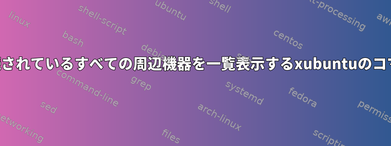 コンピュータに接続されているすべての周辺機器を一覧表示するxubuntuのコマンドは何ですか？