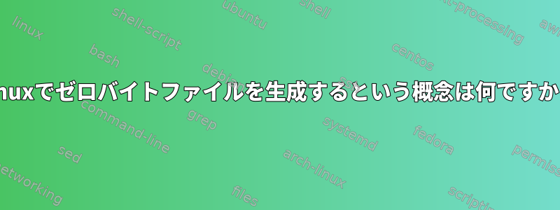 Linuxでゼロバイトファイルを生成するという概念は何ですか？